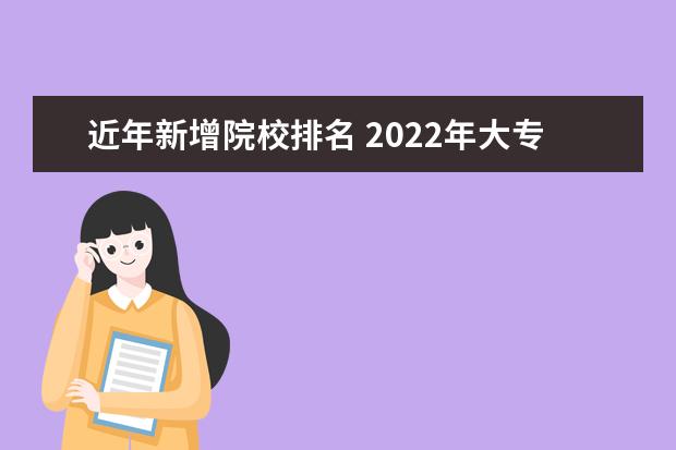 近年新增院校排名 2022年大专院校排名