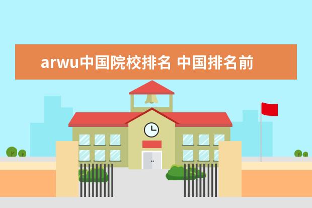 arwu中国院校排名 中国排名前十名的名牌大学