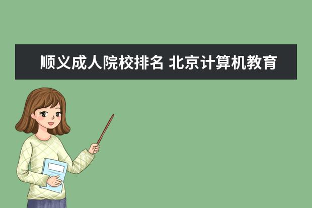 顺义成人院校排名 北京计算机教育机构怎么样?