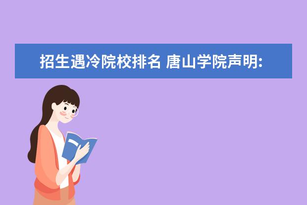 招生遇冷院校排名 唐山学院声明:不存在网传的“招生困难、招生遇冷”...