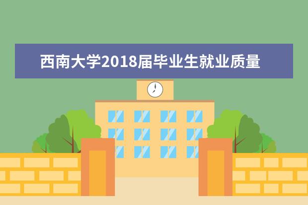 西南大学2018届毕业生就业质量年度报告 2017届毕业生就业质量年度报告