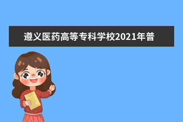 遵义医药高等专科学校2021年普通高考招生章程 2020年分类考试招生章程
