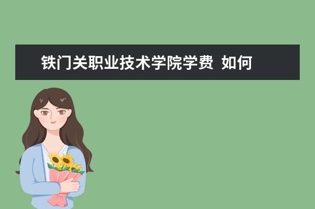 铁门关职业技术学院学费  如何