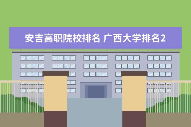 安吉高职院校排名 广西大学排名2022最新排名