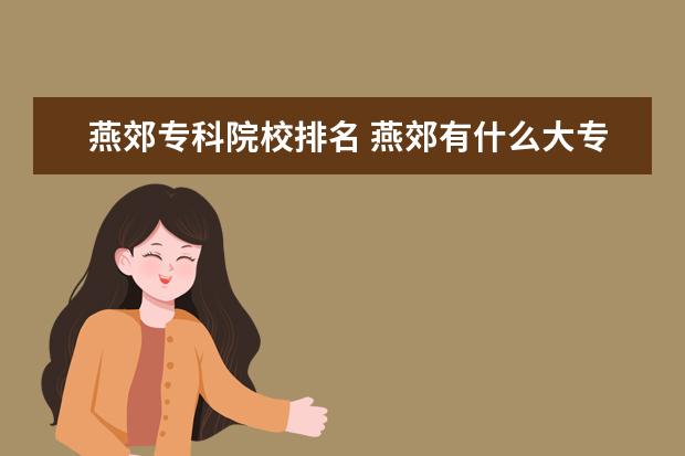 燕郊专科院校排名 燕郊有什么大专?