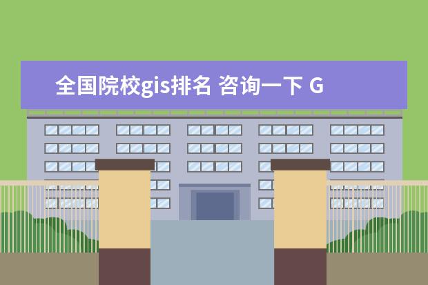 全国院校gis排名 咨询一下 GIS 土木工程 城市规划 建筑学 各一本院校...