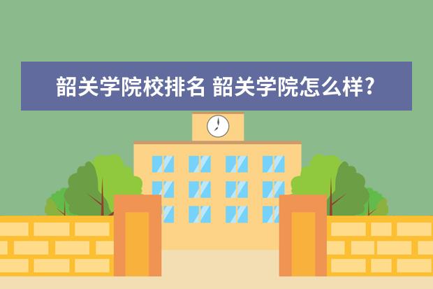 韶关学院校排名 韶关学院怎么样?