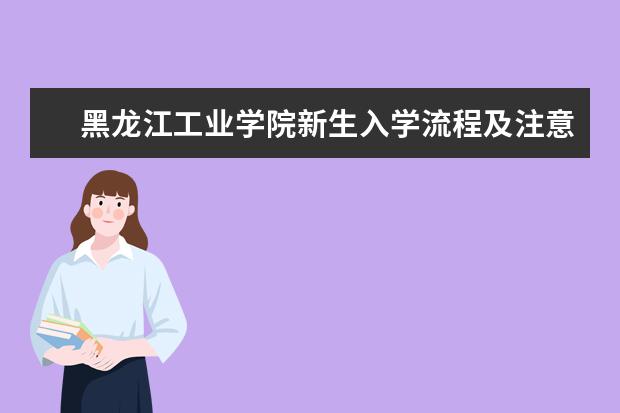 黑龙江工业学院新生入学流程及注意事项 2022年迎新网站入口 2022录取时间及查询入口 什么时候能查录取