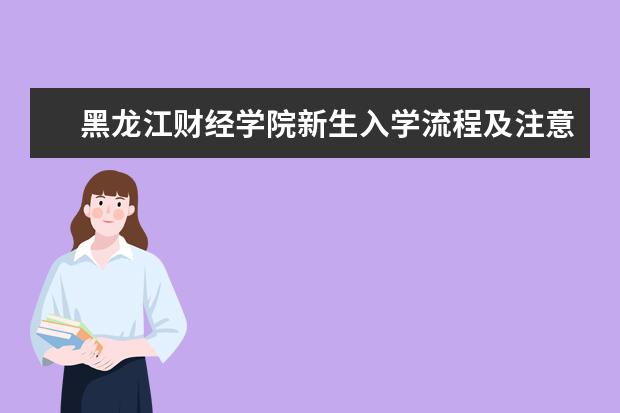 黑龙江财经学院新生入学流程及注意事项 2022年迎新网站入口 2022录取时间及查询入口 什么时候能查录取