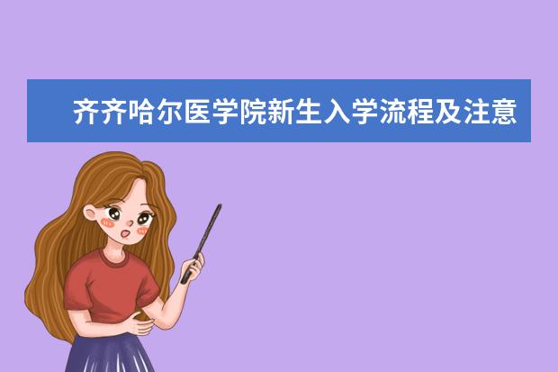 齐齐哈尔医学院新生入学流程及注意事项 2022年迎新网站入口 2022录取时间及查询入口 什么时候能查录取