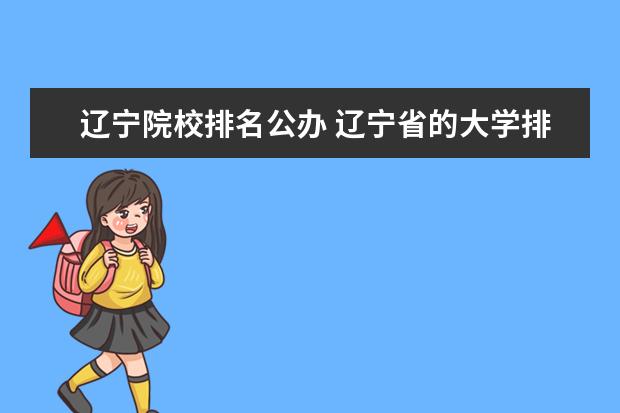 辽宁院校排名公办 辽宁省的大学排名