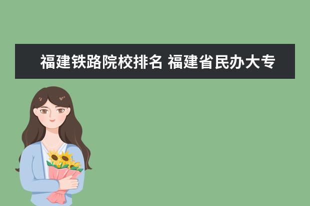 福建铁路院校排名 福建省民办大专铁路运输管理有那几所学校