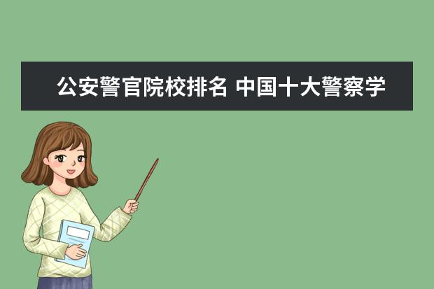 公安警官院校排名 中国十大警察学院排名