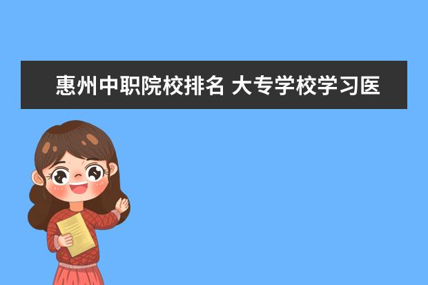 惠州中职院校排名 大专学校学习医学美容技术就业前景好么