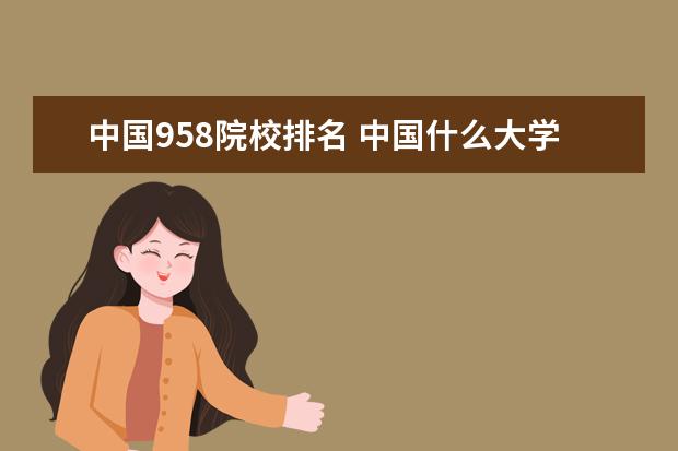 中国958院校排名 中国什么大学最好前十名