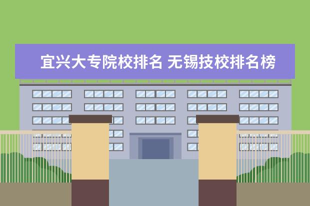 宜兴大专院校排名 无锡技校排名榜