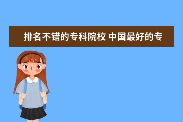 排名不错的专科院校 中国最好的专科学校排名