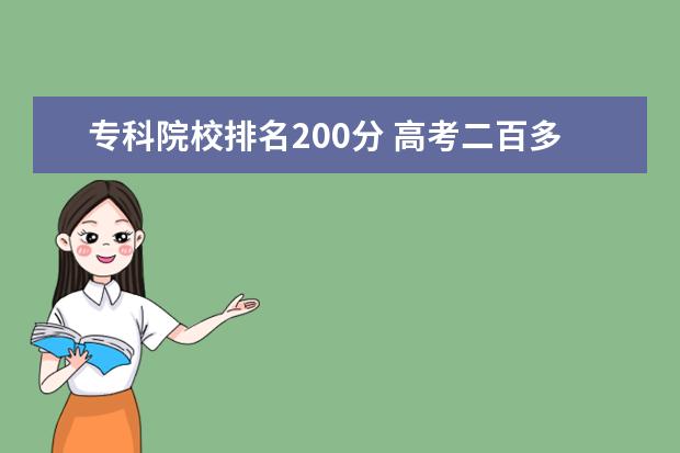 专科院校排名200分 高考二百多分能上什么专科 200分的成绩上大学有意义...