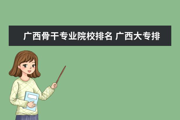 广西骨干专业院校排名 广西大专排名前十的学校公办