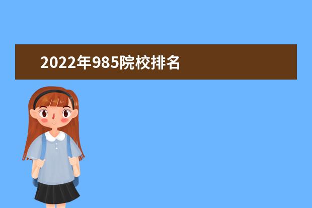 2022年985院校排名 
  985大学优势在哪里