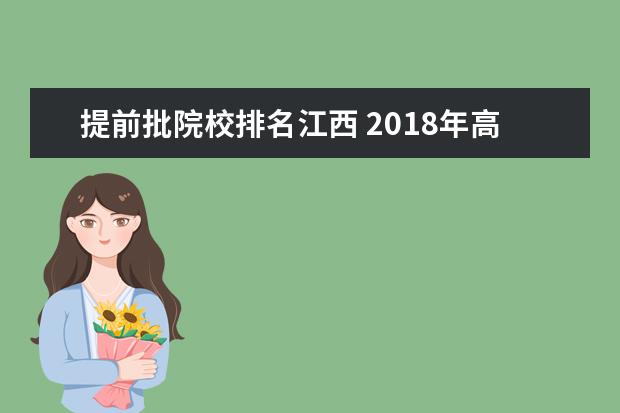 提前批院校排名江西 2018年高考江西省理科二本分数线多少?这个分数在全...