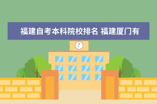 福建自考本科院校排名 福建厦门有哪些还可以的自考大学