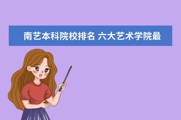 南艺本科院校排名 六大艺术学院最新排名