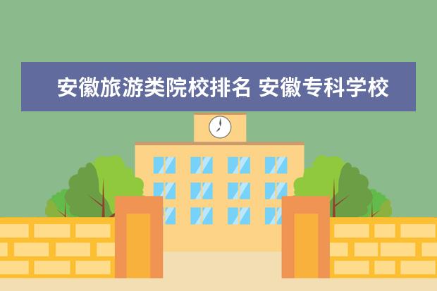 安徽旅游类院校排名 安徽专科学校排名