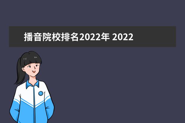 播音院校排名2022年 2022年播音主持专业,辽宁省统考分数198.88能考省内...