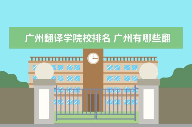 广州翻译学院校排名 广州有哪些翻译公司比较正规?求介绍!!!