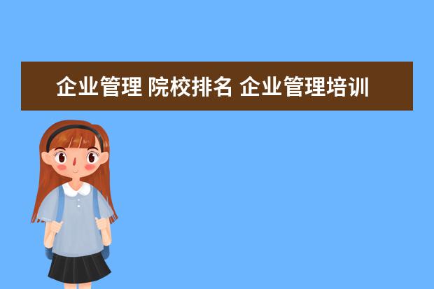 企业管理 院校排名 企业管理培训机构排名?