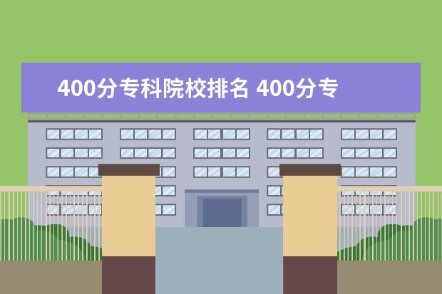 400分专科院校排名 400分专科学校有哪些