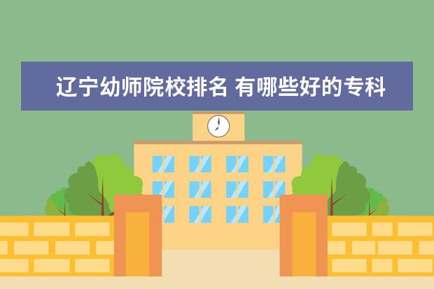 辽宁幼师院校排名 有哪些好的专科幼师院校?
