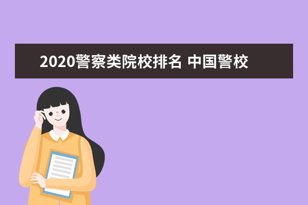 2020警察类院校排名 中国警校排名大全