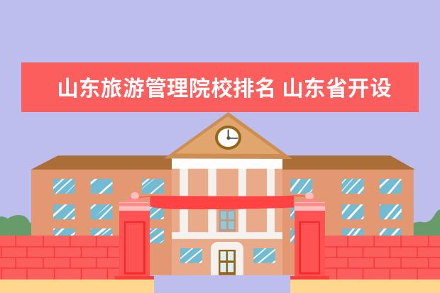 山东旅游管理院校排名 山东省开设旅游管理的大学有哪些