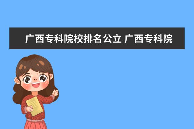 广西专科院校排名公立 广西专科院校排名2022