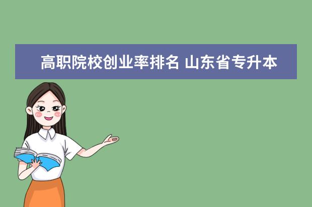 高职院校创业率排名 山东省专升本的专科学校通过率排名