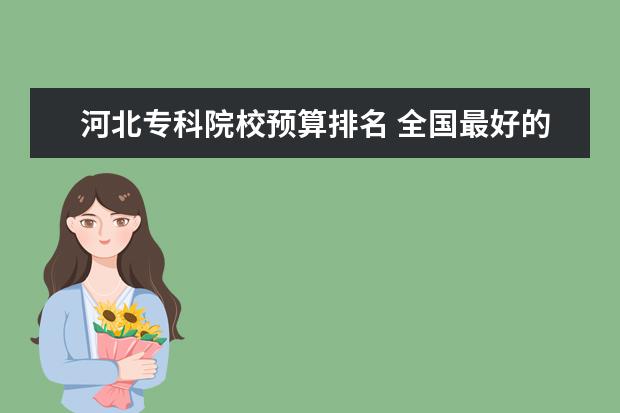 河北专科院校预算排名 全国最好的建筑类专科有那些院校?