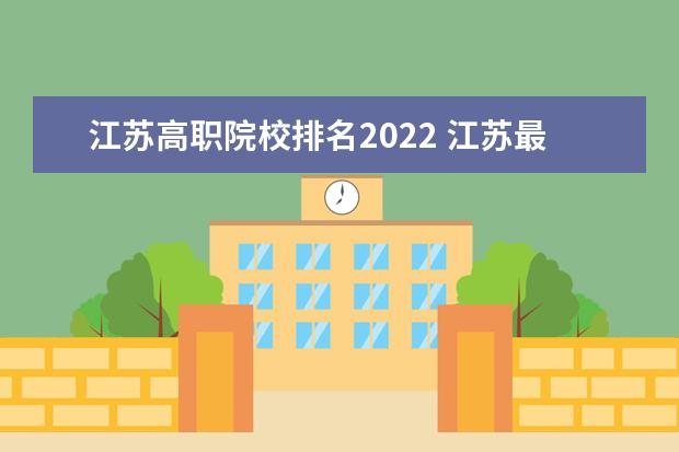 江苏高职院校排名2022 江苏最好的公办大专排名2022