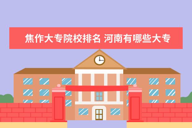 焦作大专院校排名 河南有哪些大专院校?