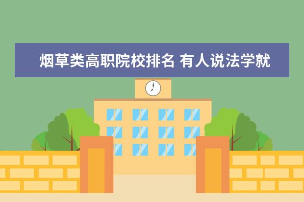 烟草类高职院校排名 有人说法学就业前景不好,你怎么看?