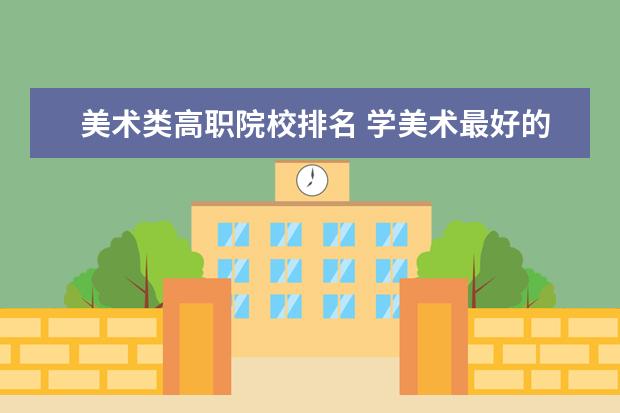 美术类高职院校排名 学美术最好的大专学校排名
