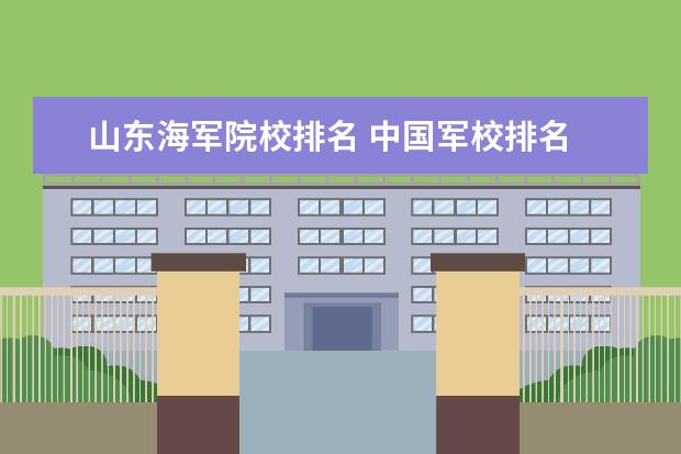 山东海军院校排名 中国军校排名