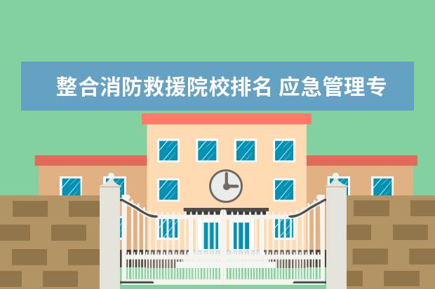 整合消防救援院校排名 应急管理专业就业前景好不好