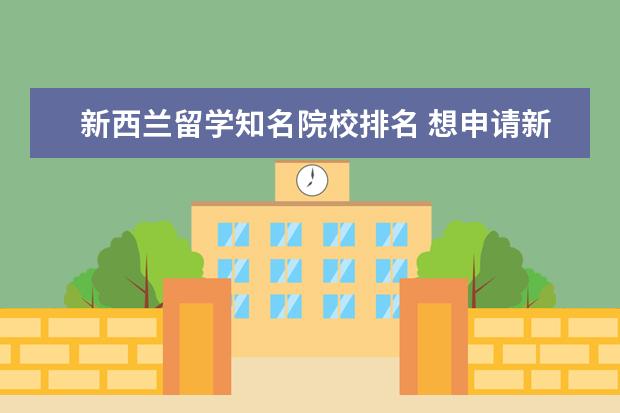 新西兰留学知名院校排名 想申请新西兰留学,哪所大学比较好呢?