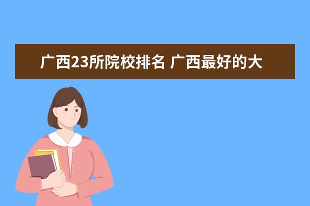 广西23所院校排名 广西最好的大专是那几所?