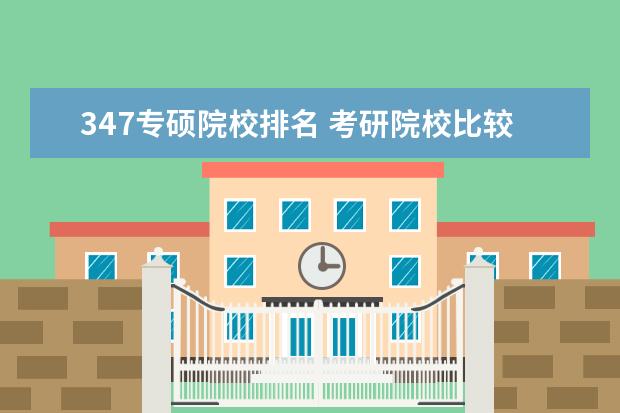 347专硕院校排名 考研院校比较热门院校排名?