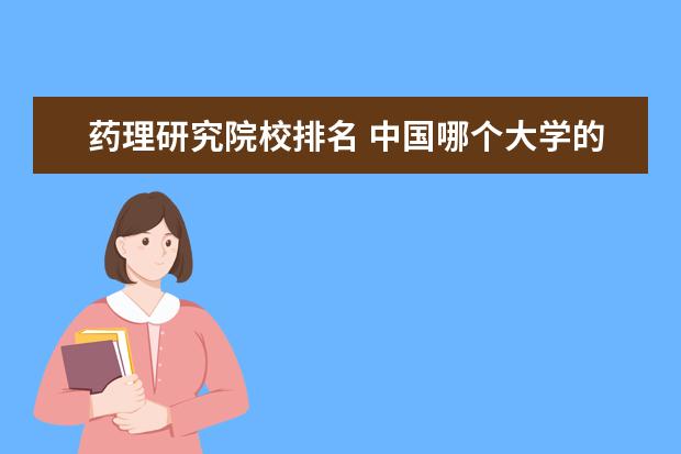 药理研究院校排名 中国哪个大学的药学专业较好?求排名……