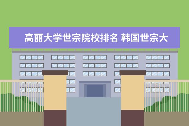 高丽大学世宗院校排名 韩国世宗大学好不好?值得去吗?相当于咱国内什么样的...