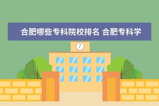 合肥哪些专科院校排名 合肥专科学校排名